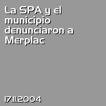 La SPA y el municipio denunciaron a Merplac