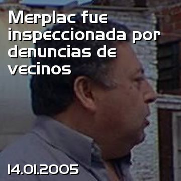 Merplac fue inspeccionada por denuncias de vecinos