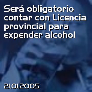 Será obligatorio contar con Licencia provincial para expender alcohol