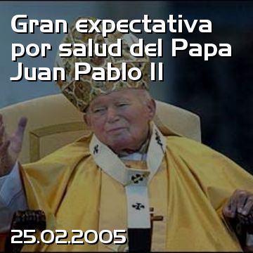 Gran expectativa por salud del Papa Juan Pablo II