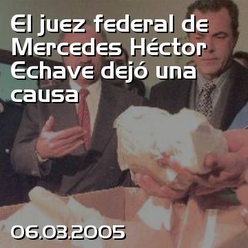 El juez federal de Mercedes Héctor Echave dejó una causa