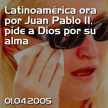 Latinoamérica ora por Juan Pablo II, pide a Dios por su alma