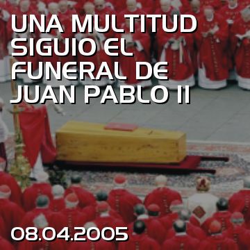 UNA MULTITUD SIGUIO EL FUNERAL DE JUAN PABLO II