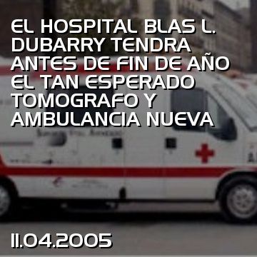 EL HOSPITAL BLAS L. DUBARRY TENDRA ANTES DE FIN DE AÑO EL TAN ESPERADO TOMOGRAFO Y AMBULANCIA NUEVA