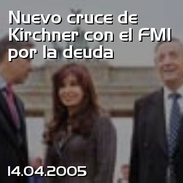 Nuevo cruce de Kirchner con el FMI por la deuda