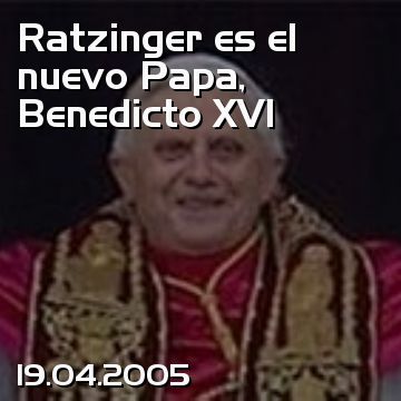 Ratzinger es el nuevo Papa, Benedicto XVI