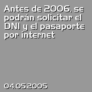 Antes de 2006, se podrán solicitar el DNI y el pasaporte por internet