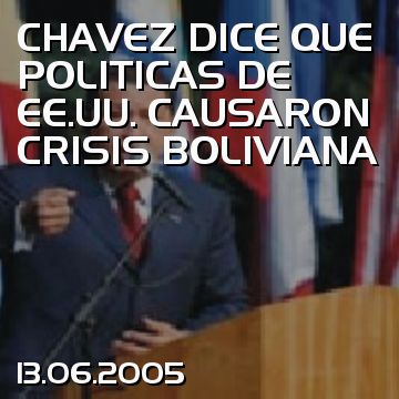 CHAVEZ DICE QUE POLITICAS DE EE.UU. CAUSARON CRISIS BOLIVIANA