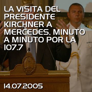 LA VISITA DEL PRESIDENTE KIRCHNER A MERCEDES, MINUTO A MINUTO POR LA 107.7