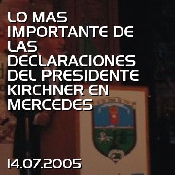 LO MAS IMPORTANTE DE LAS DECLARACIONES DEL PRESIDENTE KIRCHNER EN MERCEDES