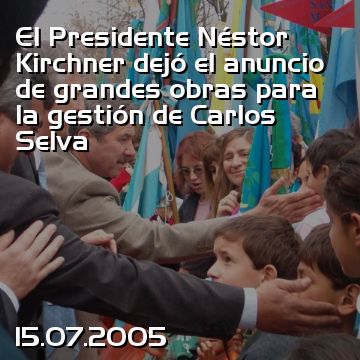 El Presidente Néstor Kirchner dejó el anuncio de grandes obras para la gestión de Carlos Selva