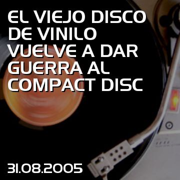 EL VIEJO DISCO DE VINILO VUELVE A DAR GUERRA AL COMPACT DISC