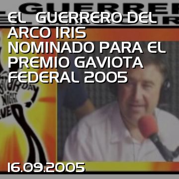 EL  GUERRERO DEL ARCO IRIS NOMINADO PARA EL PREMIO GAVIOTA FEDERAL 2005