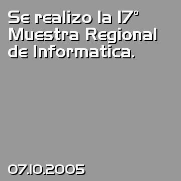 Se realizo la 17° Muestra Regional de Informatica.