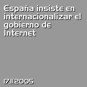 España insiste en internacionalizar el gobierno de Internet