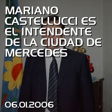 MARIANO CASTELLUCCI ES EL INTENDENTE DE LA CIUDAD DE MERCEDES