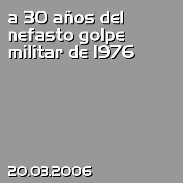 a 30 años del nefasto golpe militar de 1976