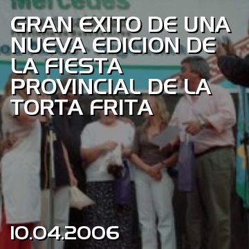 GRAN EXITO DE UNA NUEVA EDICION DE LA FIESTA PROVINCIAL DE LA TORTA FRITA