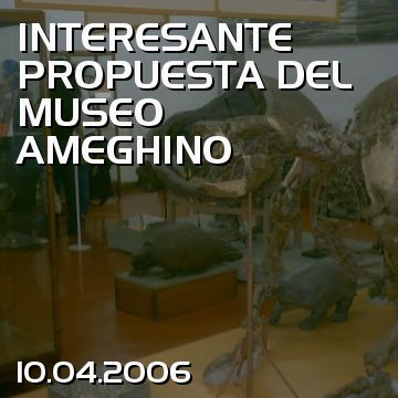 INTERESANTE PROPUESTA DEL MUSEO AMEGHINO