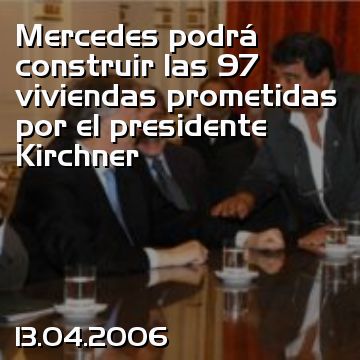 Mercedes podrá construir las 97 viviendas prometidas por el presidente Kirchner