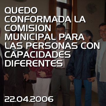 QUEDO CONFORMADA LA COMISION MUNICIPAL PARA LAS PERSONAS CON CAPACIDADES DIFERENTES