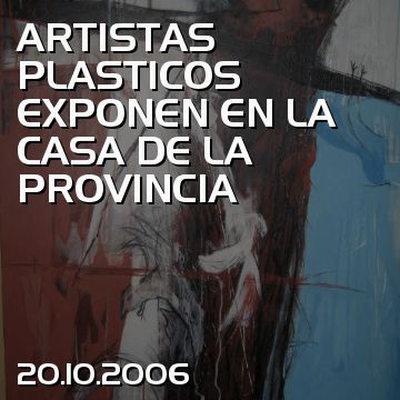 ARTISTAS PLASTICOS EXPONEN EN LA CASA DE LA PROVINCIA