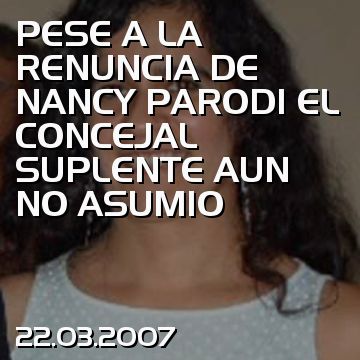 PESE A LA RENUNCIA DE NANCY PARODI EL CONCEJAL SUPLENTE AUN NO ASUMIO