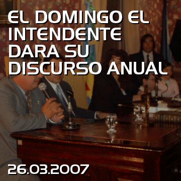 EL DOMINGO EL INTENDENTE DARA SU DISCURSO ANUAL