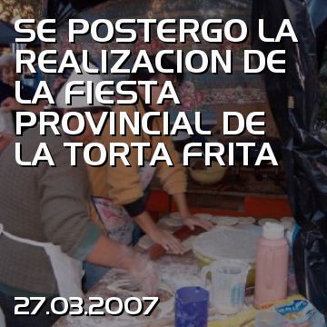 SE POSTERGO LA REALIZACION DE LA FIESTA PROVINCIAL DE LA TORTA FRITA