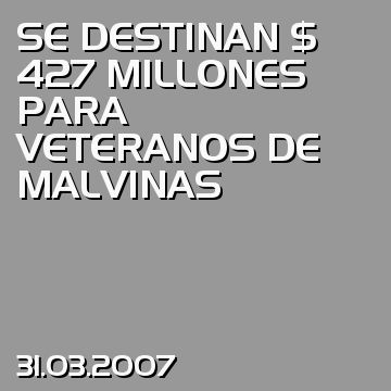 SE DESTINAN $ 427 MILLONES PARA VETERANOS DE MALVINAS