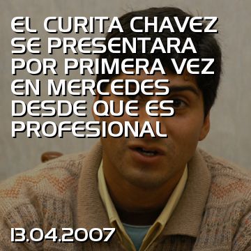 EL CURITA CHAVEZ SE PRESENTARA POR PRIMERA VEZ EN MERCEDES DESDE QUE ES PROFESIONAL