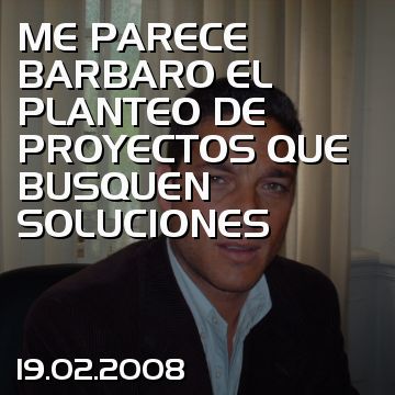 ME PARECE BARBARO EL PLANTEO DE PROYECTOS QUE BUSQUEN SOLUCIONES