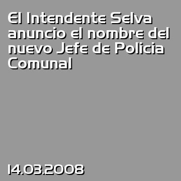 El Intendente Selva anuncio el nombre del nuevo Jefe de Policia Comunal