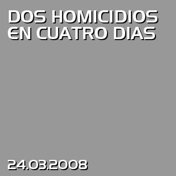 DOS HOMICIDIOS EN CUATRO DIAS