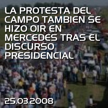 LA PROTESTA DEL CAMPO TAMBIEN SE HIZO OIR EN MERCEDES TRAS EL DISCURSO PRESIDENCIAL