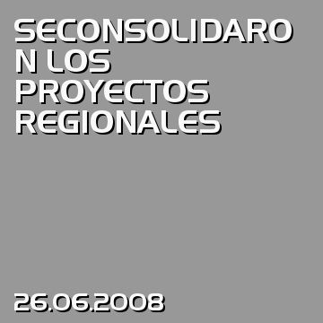 SECONSOLIDARON LOS PROYECTOS REGIONALES