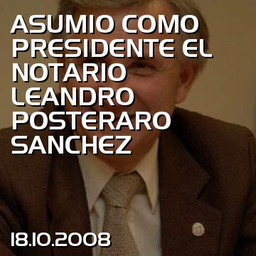 ASUMIO COMO PRESIDENTE EL NOTARIO LEANDRO POSTERARO SANCHEZ