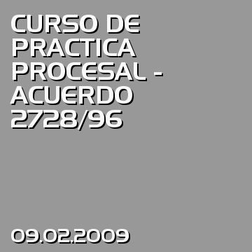 CURSO DE PRACTICA PROCESAL - ACUERDO 2728/96