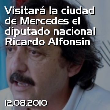 Visitará la ciudad de Mercedes el diputado nacional Ricardo Alfonsin