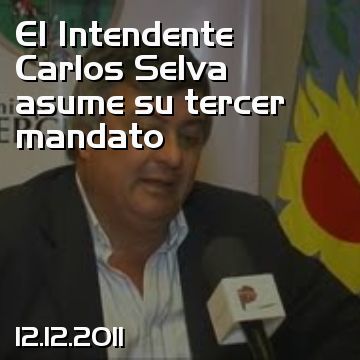 El Intendente Carlos Selva asume su tercer mandato
